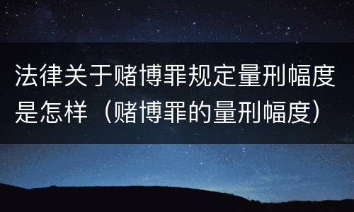 法律关于赌博罪规定量刑幅度是怎样（赌博罪的量刑幅度）