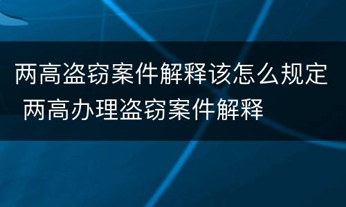 两高盗窃案件解释该怎么规定 两高办理盗窃案件解释