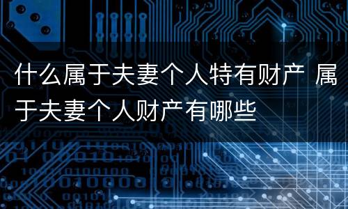 什么属于夫妻个人特有财产 属于夫妻个人财产有哪些