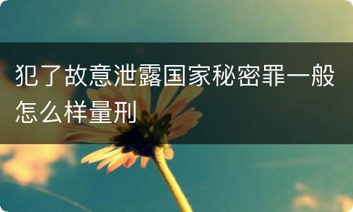 犯了故意泄露国家秘密罪一般怎么样量刑