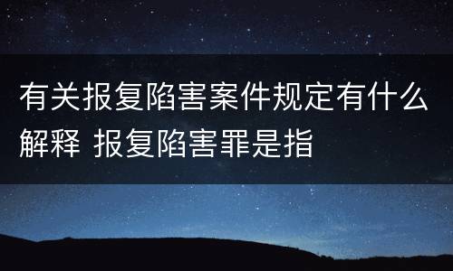 有关报复陷害案件规定有什么解释 报复陷害罪是指