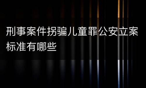刑事案件拐骗儿童罪公安立案标准有哪些