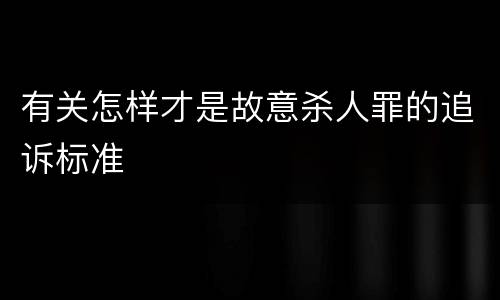 有关怎样才是故意杀人罪的追诉标准