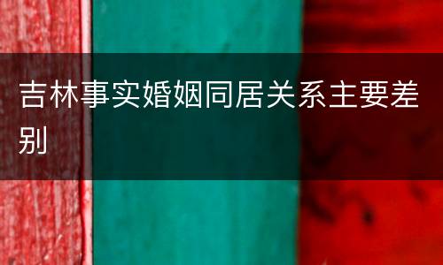 吉林事实婚姻同居关系主要差别