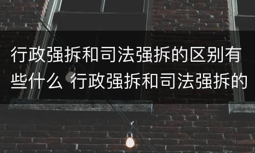 行政强拆和司法强拆的区别有些什么 行政强拆和司法强拆的区别有些什么内容