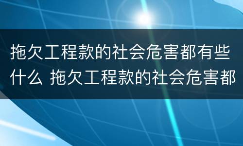 拖欠工程款的社会危害都有些什么 拖欠工程款的社会危害都有些什么呢