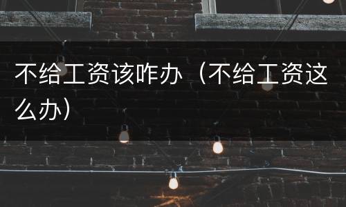不给工资该咋办（不给工资这么办）