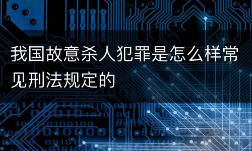 我国故意杀人犯罪是怎么样常见刑法规定的