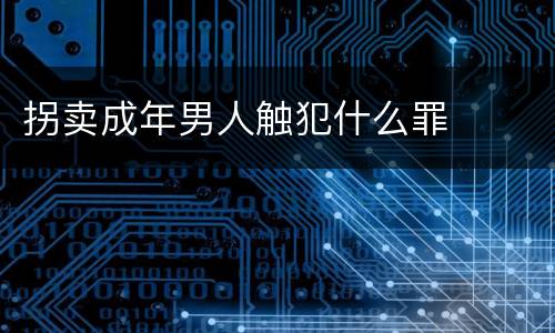 拐卖成年男人触犯什么罪