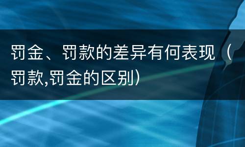 罚金、罚款的差异有何表现（罚款,罚金的区别）