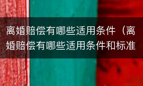 离婚赔偿有哪些适用条件（离婚赔偿有哪些适用条件和标准）