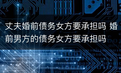 丈夫婚前债务女方要承担吗 婚前男方的债务女方要承担吗