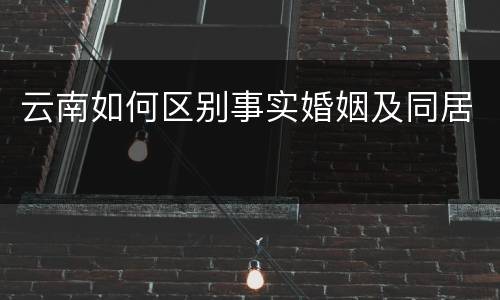 云南如何区别事实婚姻及同居