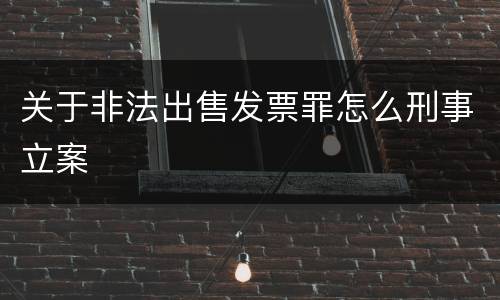 关于非法出售发票罪怎么刑事立案