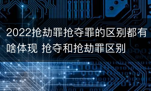 2022抢劫罪抢夺罪的区别都有啥体现 抢夺和抢劫罪区别
