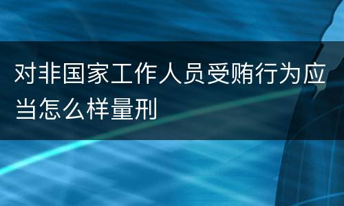 对非国家工作人员受贿行为应当怎么样量刑