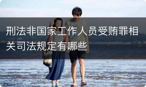 刑法非国家工作人员受贿罪相关司法规定有哪些