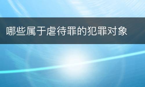 哪些属于虐待罪的犯罪对象