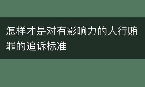怎样才是对有影响力的人行贿罪的追诉标准