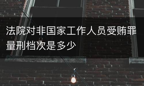 法院对非国家工作人员受贿罪量刑档次是多少