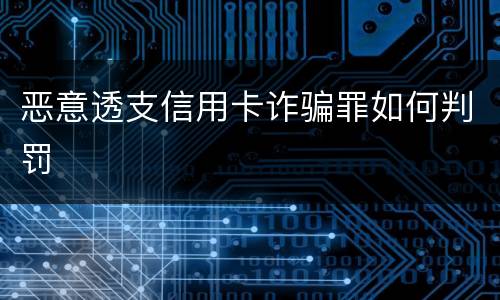 恶意透支信用卡诈骗罪如何判罚