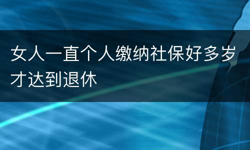 女人一直个人缴纳社保好多岁才达到退休