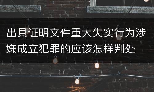 出具证明文件重大失实行为涉嫌成立犯罪的应该怎样判处