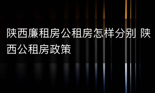 陕西廉租房公租房怎样分别 陕西公租房政策