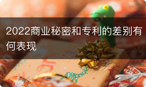 2022商业秘密和专利的差别有何表现