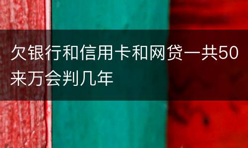 欠银行和信用卡和网贷一共50来万会判几年