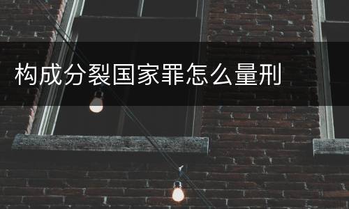 构成分裂国家罪怎么量刑