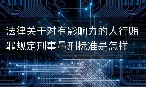 法律关于对有影响力的人行贿罪规定刑事量刑标准是怎样