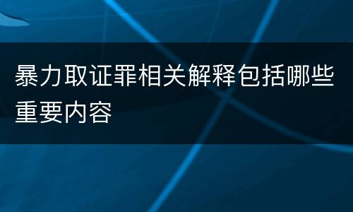 暴力取证罪相关解释包括哪些重要内容