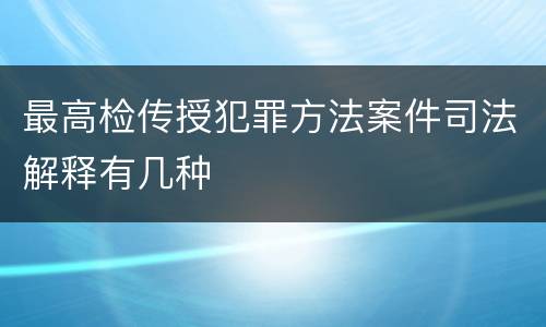 最高检传授犯罪方法案件司法解释有几种