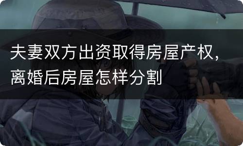 夫妻双方出资取得房屋产权，离婚后房屋怎样分割