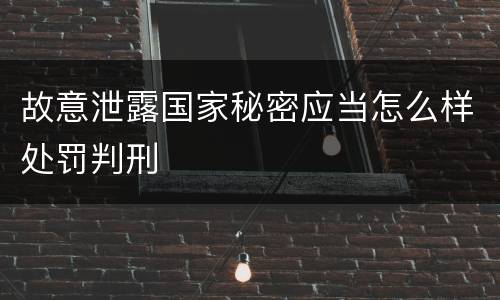 故意泄露国家秘密应当怎么样处罚判刑