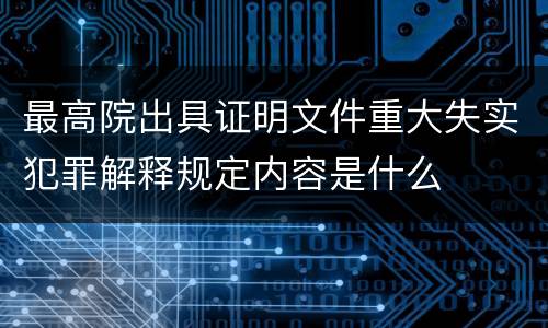 最高院出具证明文件重大失实犯罪解释规定内容是什么