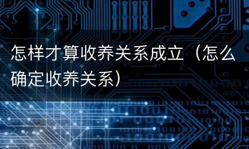 怎样才算收养关系成立（怎么确定收养关系）