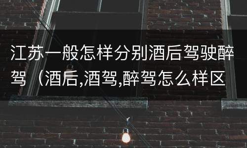 江苏一般怎样分别酒后驾驶醉驾（酒后,酒驾,醉驾怎么样区分）