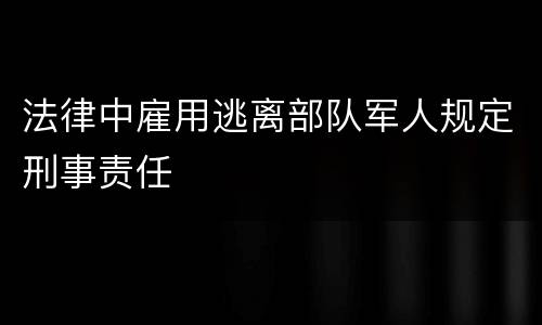 法律中雇用逃离部队军人规定刑事责任