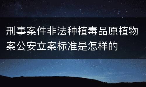 刑事案件非法种植毒品原植物案公安立案标准是怎样的