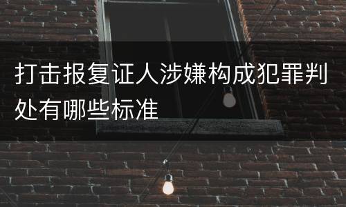 打击报复证人涉嫌构成犯罪判处有哪些标准