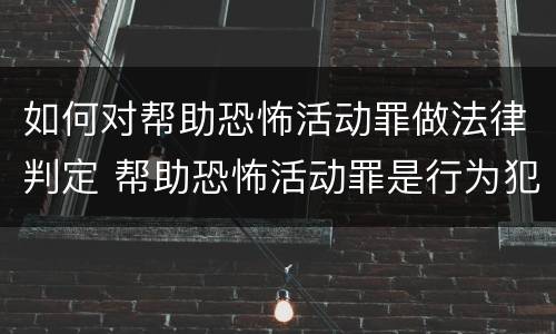 如何对帮助恐怖活动罪做法律判定 帮助恐怖活动罪是行为犯吗