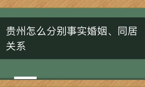 贵州怎么分别事实婚姻、同居关系