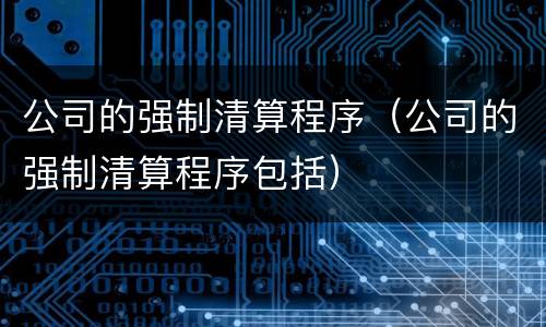 公司的强制清算程序（公司的强制清算程序包括）