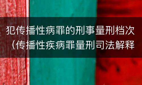 犯传播性病罪的刑事量刑档次（传播性疾病罪量刑司法解释）