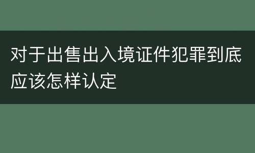 对于出售出入境证件犯罪到底应该怎样认定