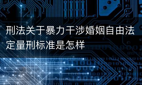 刑法关于暴力干涉婚姻自由法定量刑标准是怎样