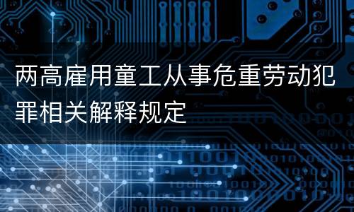 两高雇用童工从事危重劳动犯罪相关解释规定