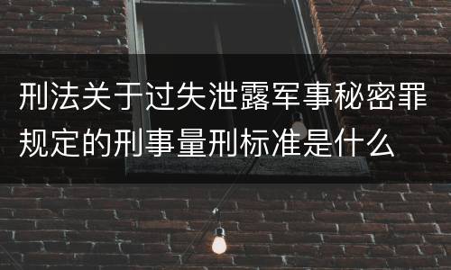 刑法关于过失泄露军事秘密罪规定的刑事量刑标准是什么